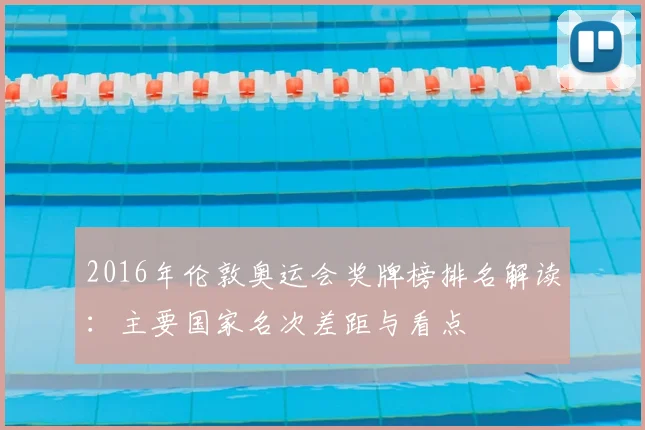 2016年伦敦奥运会奖牌榜排名解读：主要国家名次差距与看点