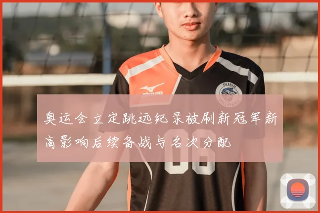 奥运会立定跳远纪录被刷新冠军新高影响后续备战与名次分配