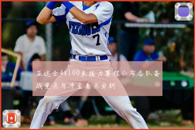 亚运会4x100米接力赛程公布各队备战重点与冲金看点分析