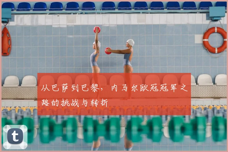 从巴萨到巴黎，内马尔欧冠冠军之路的挑战与转折