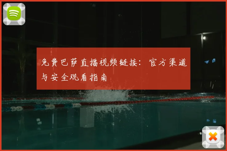 免费巴萨直播视频链接：官方渠道与安全观看指南