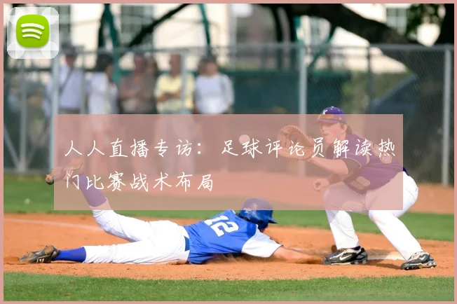 人人直播专访：足球评论员解读热门比赛战术布局