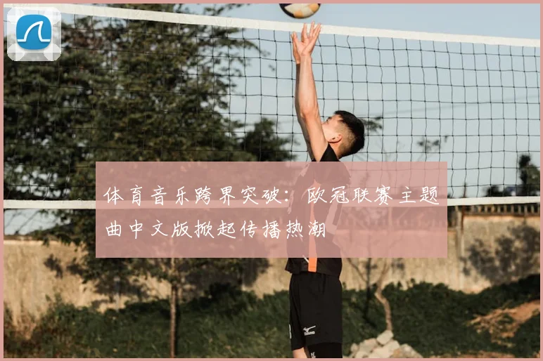 体育音乐跨界突破:欧冠联赛主题曲中文版掀起传播热潮